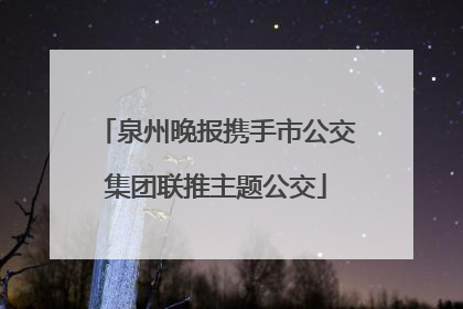 泉州晚报携手市公交集团联推主题公交