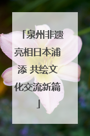 泉州非遗亮相日本浦添 共绘文化交流新篇