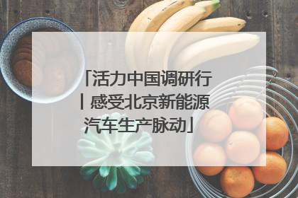 活力中国调研行丨感受北京新能源汽车生产脉动