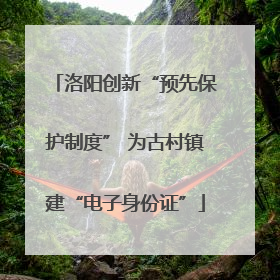洛阳创新“预先保护制度” 为古村镇建“电子身份证”