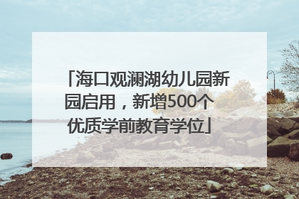 海口观澜湖幼儿园新园启用，新增500个优质学前教育学位