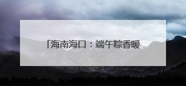 海南海口：端午粽香暖孤老，爱心传递显担当