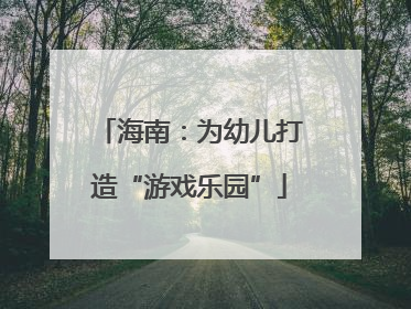 海南：为幼儿打造“游戏乐园”