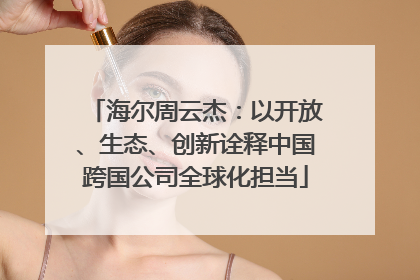 海尔周云杰：以开放、生态、创新诠释中国跨国公司全球化担当