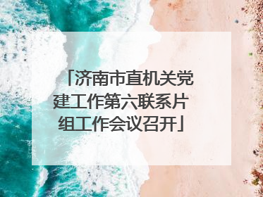 济南市直机关党建工作第六联系片组工作会议召开