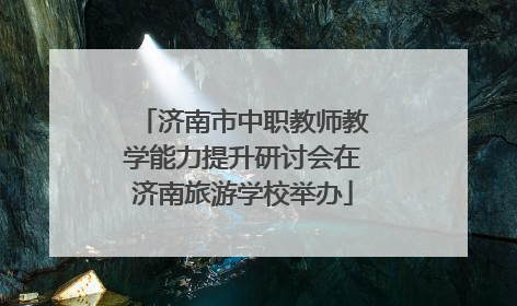 济南市中职教师教学能力提升研讨会在济南旅游学校举办