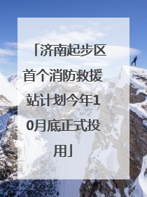 济南起步区首个消防救援站计划今年10月底正式投用