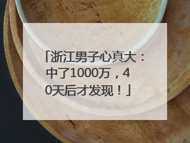 浙江男子心真大：中了1000万，40天后才发现！