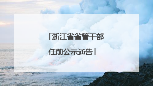浙江省省管干部任前公示通告