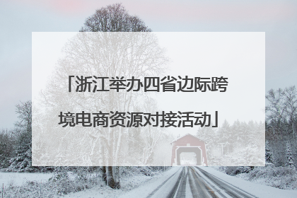 浙江举办四省边际跨境电商资源对接活动