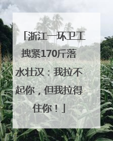 浙江一环卫工拽紧170斤落水壮汉：我拉不起你，但我拉得住你！