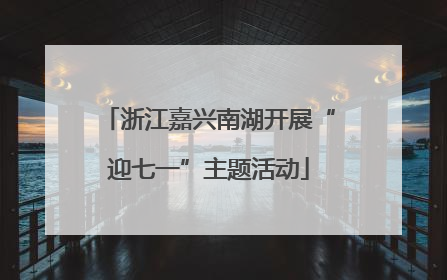 浙江嘉兴南湖开展“迎七一”主题活动
