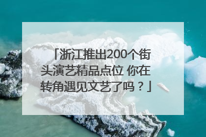 浙江推出200个街头演艺精品点位 你在转角遇见文艺了吗？