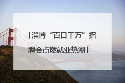 淄博“百日千万”招聘会点燃就业热潮