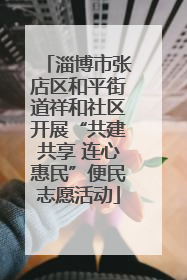 淄博市张店区和平街道祥和社区开展“共建共享 连心惠民”便民志愿活动