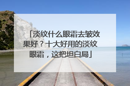 淡纹什么眼霜去皱效果好？十大好用的淡纹眼霜，这把坦白局