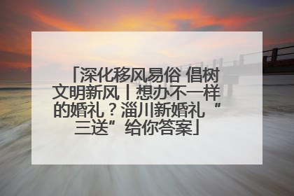 深化移风易俗 倡树文明新风丨想办不一样的婚礼？淄川新婚礼“三送”给你答案