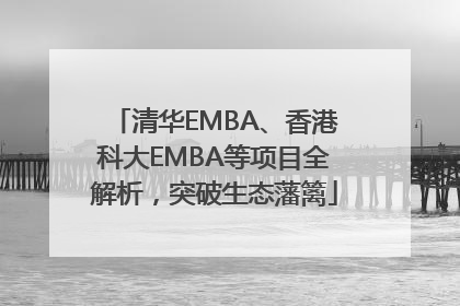 清华EMBA、香港科大EMBA等项目全解析，突破生态藩篱