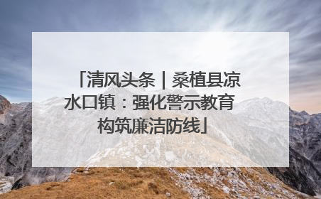 清风头条｜桑植县凉水口镇：强化警示教育 构筑廉洁防线
