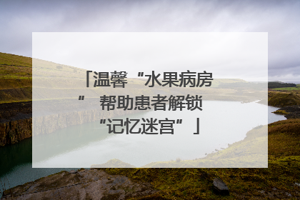 温馨“水果病房” 帮助患者解锁“记忆迷宫”