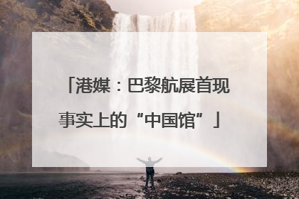 港媒：巴黎航展首现事实上的“中国馆”