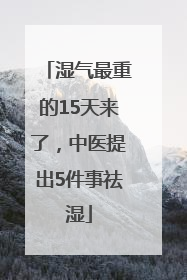 湿气最重的15天来了，中医提出5件事祛湿