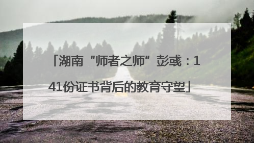 湖南“师者之师”彭彧：141份证书背后的教育守望