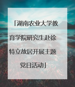 湖南农业大学教育学院研究生赴徐特立故居开展主题党日活动