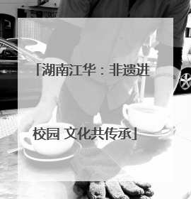 湖南江华：非遗进校园 文化共传承