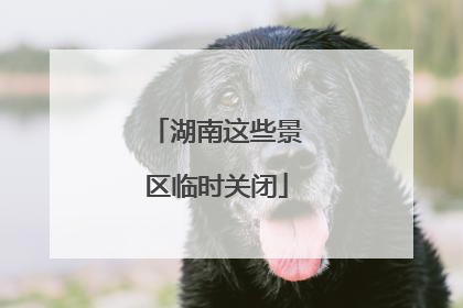 湖南这些景区临时关闭