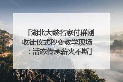 湖北大鼓名家付群刚收徒仪式秒变教学现场：活态传承薪火不断
