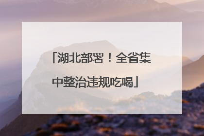 湖北部署！全省集中整治违规吃喝