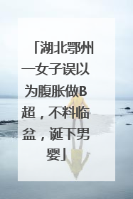湖北鄂州一女子误以为腹胀做B超，不料临盆，诞下男婴