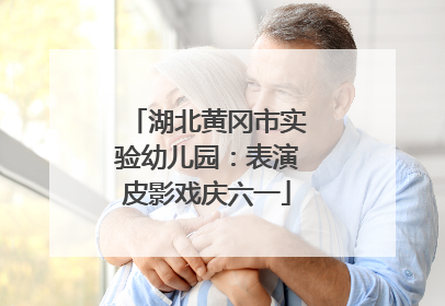 湖北黄冈市实验幼儿园：表演皮影戏庆六一