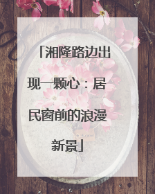 湘隆路边出现一颗心：居民窗前的浪漫新景