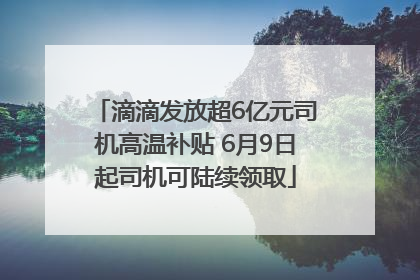 滴滴发放超6亿元司机高温补贴 6月9日起司机可陆续领取