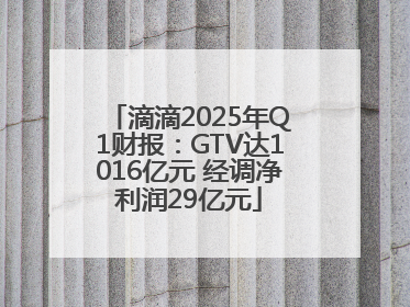 滴滴2025年Q1财报：GTV达1016亿元 经调净利润29亿元