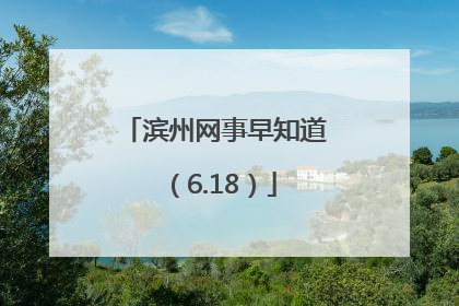 滨州网事早知道（6.18）