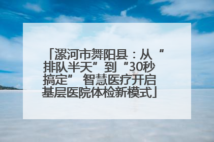 漯河市舞阳县：从“排队半天”到“30秒搞定” 智慧医疗开启基层医院体检新模式