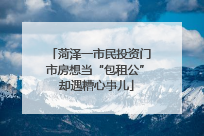 菏泽一市民投资门市房想当“包租公” 却遇糟心事儿