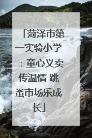 菏泽市第一实验小学：童心义卖传温情 跳蚤市场乐成长