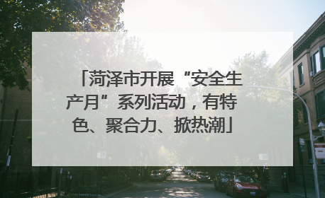 菏泽市开展“安全生产月”系列活动，有特色、聚合力、掀热潮