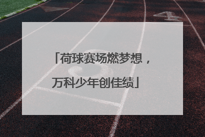 荷球赛场燃梦想，万科少年创佳绩