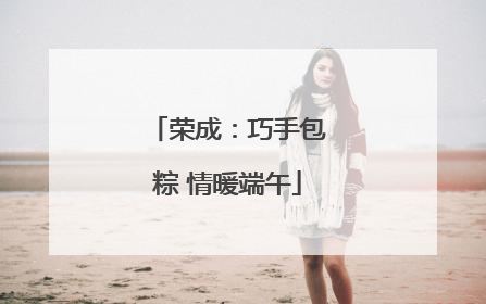 荣成：巧手包粽 情暖端午