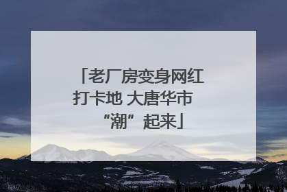 老厂房变身网红打卡地 大唐华市“潮”起来