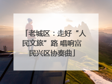 老城区：走好“人民文旅”路 唱响富民兴区协奏曲