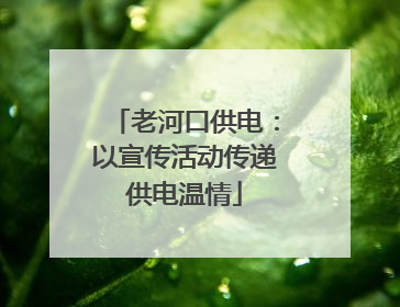 老河口供电：以宣传活动传递供电温情