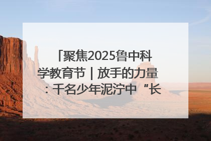 聚焦2025鲁中科学教育节｜放手的力量：千名少年泥泞中“长出勇敢翅膀”