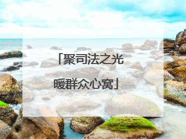 聚司法之光 暖群众心窝