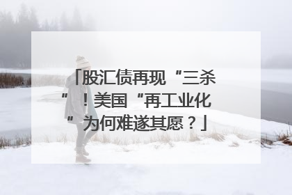 股汇债再现“三杀”！美国“再工业化”为何难遂其愿？